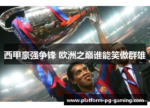 西甲豪强争锋 欧洲之巅谁能笑傲群雄