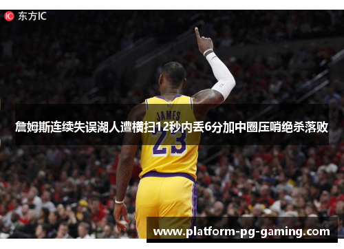 詹姆斯连续失误湖人遭横扫12秒内丢6分加中圈压哨绝杀落败