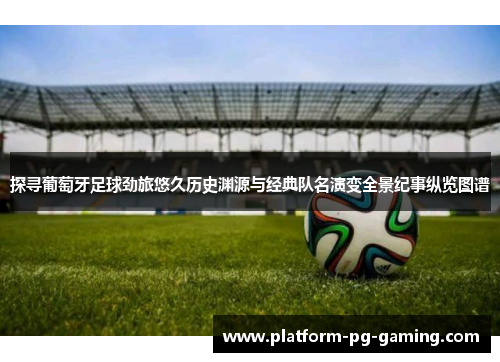 探寻葡萄牙足球劲旅悠久历史渊源与经典队名演变全景纪事纵览图谱