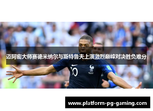 迈阿密大师赛德米纳尔与斯特鲁夫上演激烈巅峰对决胜负难分