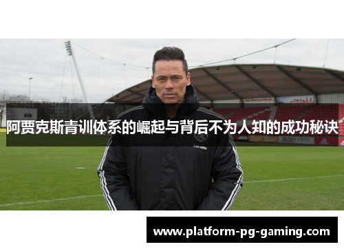 阿贾克斯青训体系的崛起与背后不为人知的成功秘诀 阿贾克斯青训体系的崛起与背后不为人知的成功秘诀