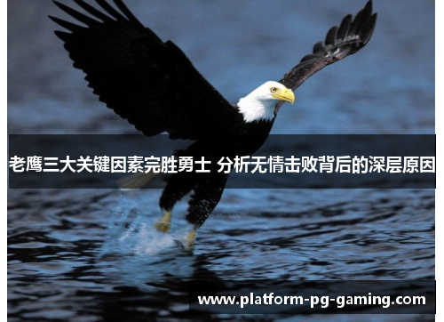 老鹰三大关键因素完胜勇士 分析无情击败背后的深层原因 老鹰三大关键因素完胜勇士 分析无情击败背后的深层原因