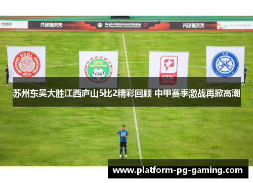 苏州东吴大胜江西庐山5比2精彩回顾 中甲赛季激战再掀高潮 苏州东吴大胜江西庐山5比2精彩回顾 中甲赛季激战再掀高潮