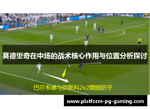 莫德里奇在中场的战术核心作用与位置分析探讨 莫德里奇在中场的战术核心作用与位置分析探讨