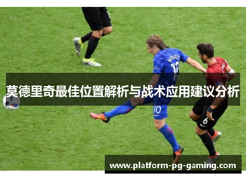 莫德里奇最佳位置解析与战术应用建议分析