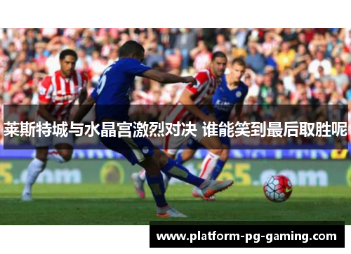 莱斯特城与水晶宫激烈对决 谁能笑到最后取胜呢