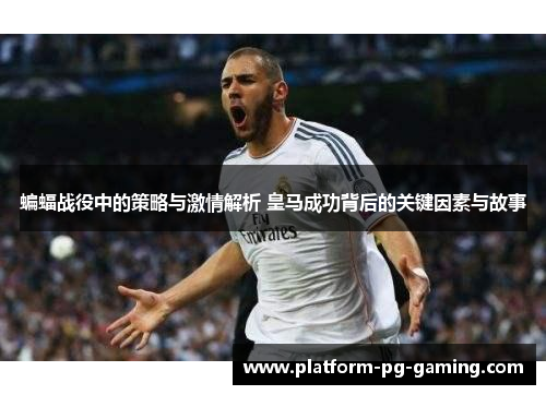 蝙蝠战役中的策略与激情解析 皇马成功背后的关键因素与故事