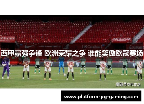 西甲豪强争锋 欧洲荣耀之争 谁能笑傲欧冠赛场