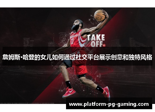 詹姆斯·哈登的女儿如何通过社交平台展示创意和独特风格