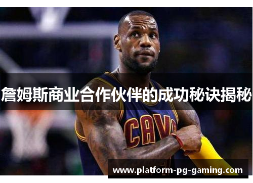 詹姆斯商业合作伙伴的成功秘诀揭秘 詹姆斯商业合作伙伴的成功秘诀揭秘