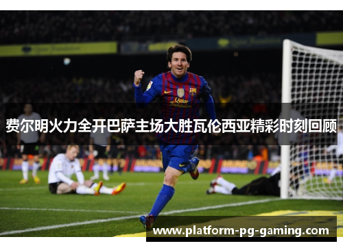 费尔明火力全开巴萨主场大胜瓦伦西亚精彩时刻回顾