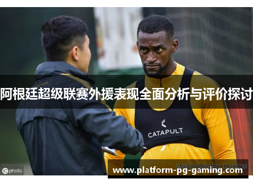 阿根廷超级联赛外援表现全面分析与评价探讨