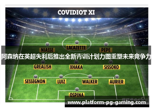 阿森纳在英超失利后推出全新青训计划力图重塑未来竞争力