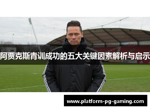 阿贾克斯青训成功的五大关键因素解析与启示