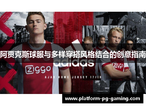 阿贾克斯球服与多样穿搭风格结合的创意指南 阿贾克斯球服与多样穿搭风格结合的创意指南