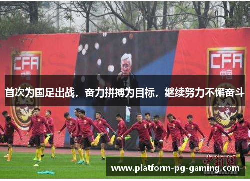 首次为国足出战，奋力拼搏为目标，继续努力不懈奋斗