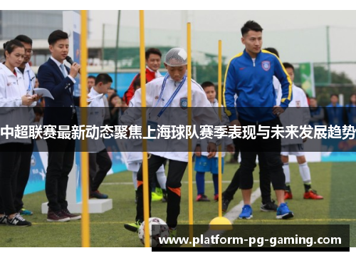 中超联赛最新动态聚焦上海球队赛季表现与未来发展趋势